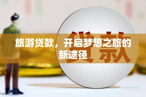 宁陕旅游贷款，开启梦想之旅的新途径