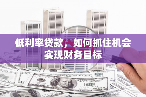 宁陕低利率贷款，如何抓住机会实现财务目标