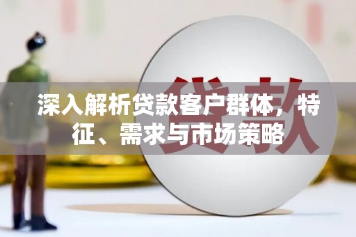 宁陕深入解析贷款客户群体，特征、需求与市场策略