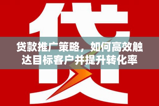 宁陕贷款推广策略，如何高效触达目标客户并提升转化率