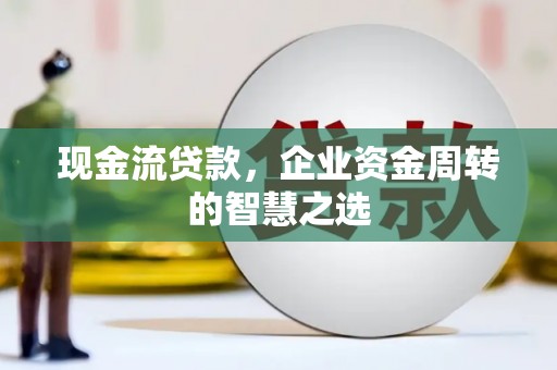 宁陕现金流贷款，企业资金周转的智慧之选