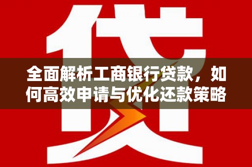 宁陕全面解析工商银行贷款，如何高效申请与优化还款策略