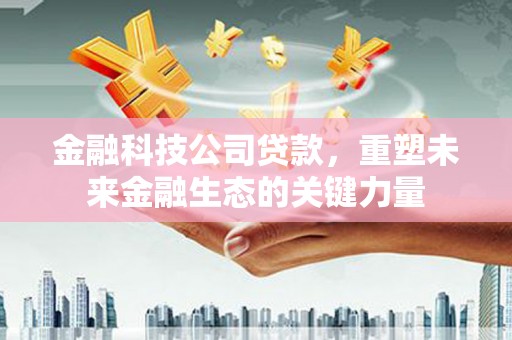 宁陕金融科技公司贷款，重塑未来金融生态的关键力量