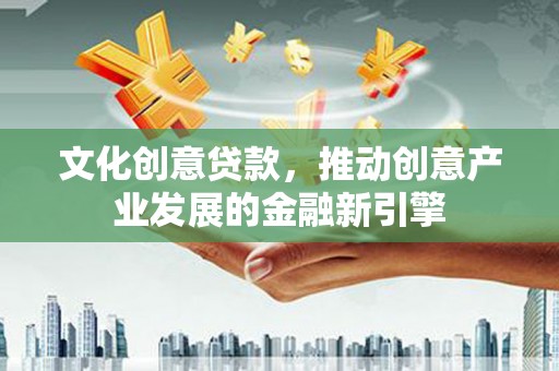 宁陕文化创意贷款，推动创意产业发展的金融新引擎