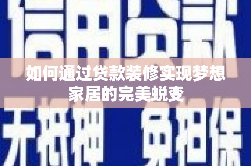 宁陕如何通过贷款装修实现梦想家居的完美蜕变