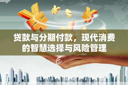 宁陕贷款与分期付款，现代消费的智慧选择与风险管理