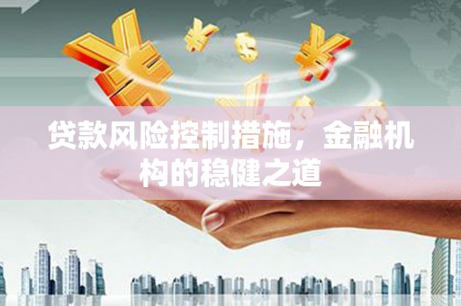 宁陕贷款风险控制措施，金融机构的稳健之道