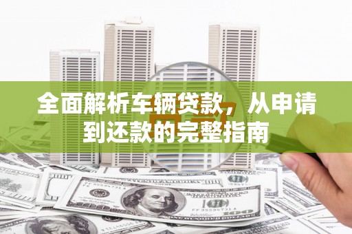 宁陕全面解析车辆贷款，从申请到还款的完整指南