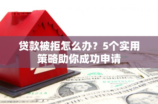 宁陕贷款被拒怎么办？5个实用策略助你成功申请