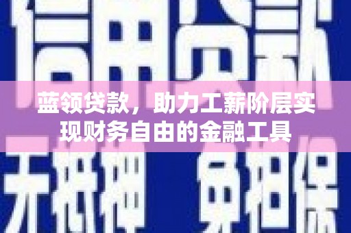 宁陕蓝领贷款，助力工薪阶层实现财务自由的金融工具