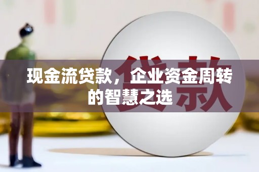 宁陕现金流贷款，企业资金周转的智慧之选