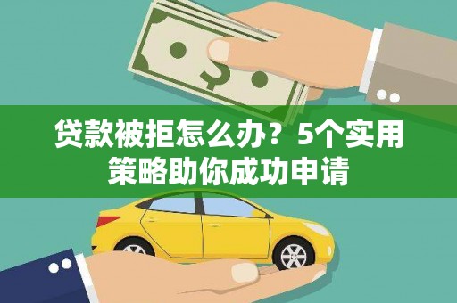 宁陕贷款被拒怎么办？5个实用策略助你成功申请
