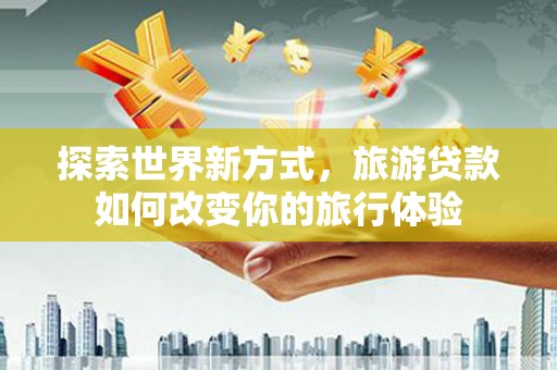 宁陕探索世界新方式，旅游贷款如何改变你的旅行体验