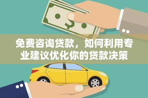 宁陕免费咨询贷款，如何利用专业建议优化你的贷款决策
