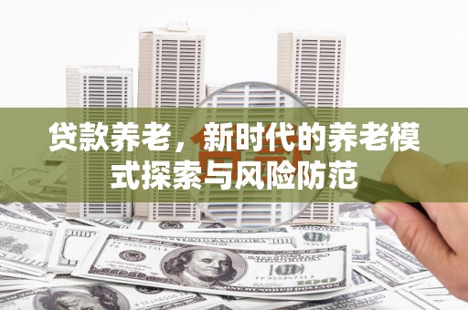 宁陕贷款养老，新时代的养老模式探索与风险防范